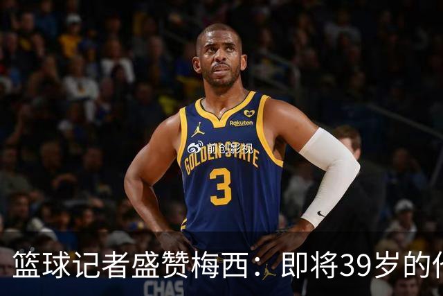 篮球记者盛赞梅西：即将39岁的他依旧无与伦比 梅西之后再无梅西